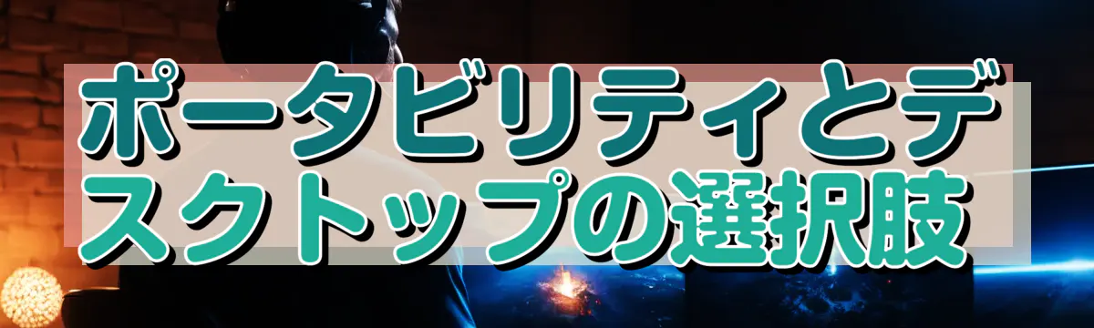 ポータビリティとデスクトップの選択肢