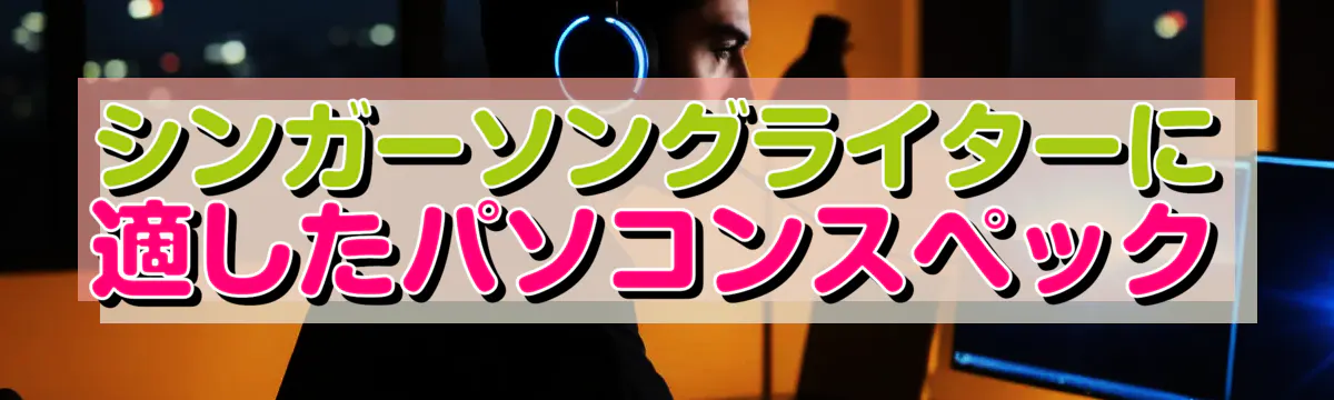 シンガーソングライターに適したパソコンスペック
