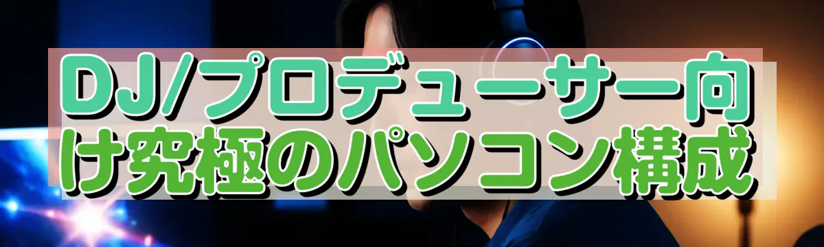 DJ/プロデューサー向け究極のパソコン構成
