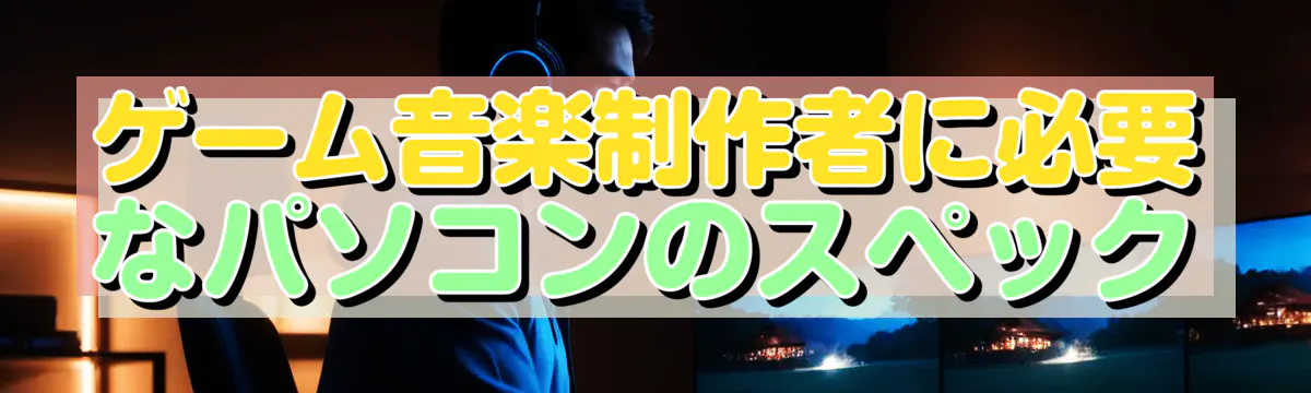 ゲーム音楽制作者に必要なパソコンのスペック
