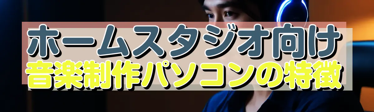 ホームスタジオ向け音楽制作パソコンの特徴

