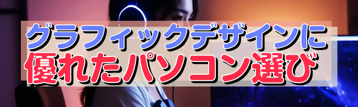 グラフィックデザインに優れたパソコン選び 
