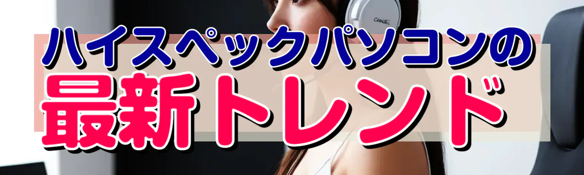 ハイスペックパソコンの最新トレンド 
