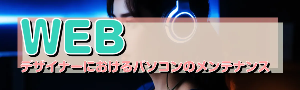 WEBデザイナーにおけるパソコンのメンテナンス 
