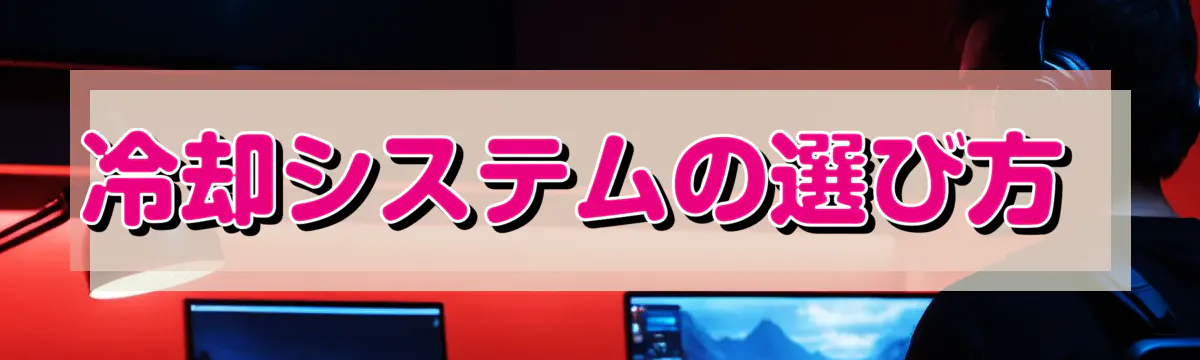 冷却システムの選び方