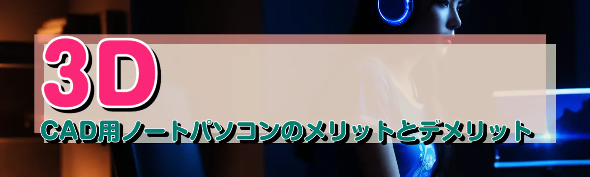 3D CAD用ノートパソコンのメリットとデメリット