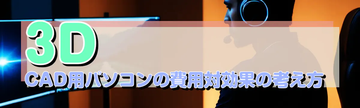 3D CAD用パソコンの費用対効果の考え方
