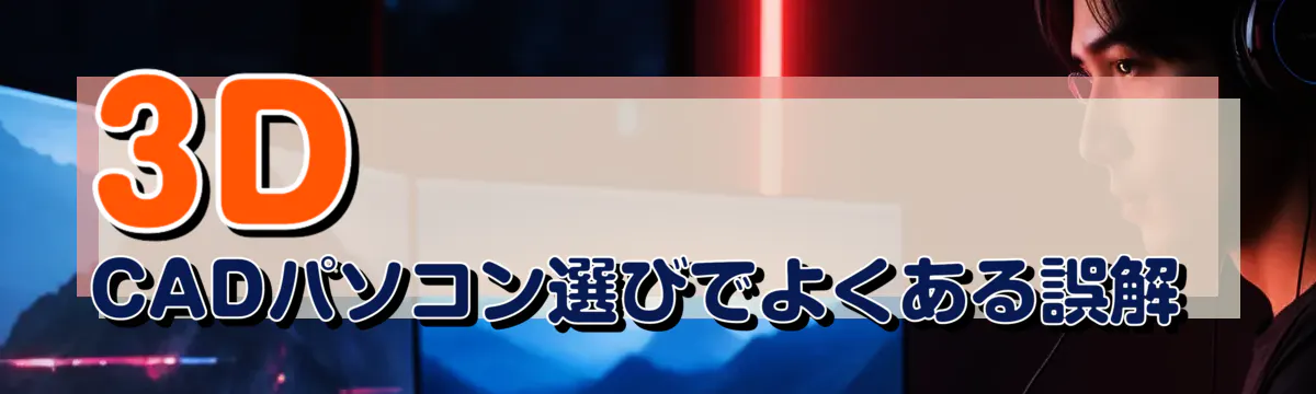 3D CADパソコン選びでよくある誤解