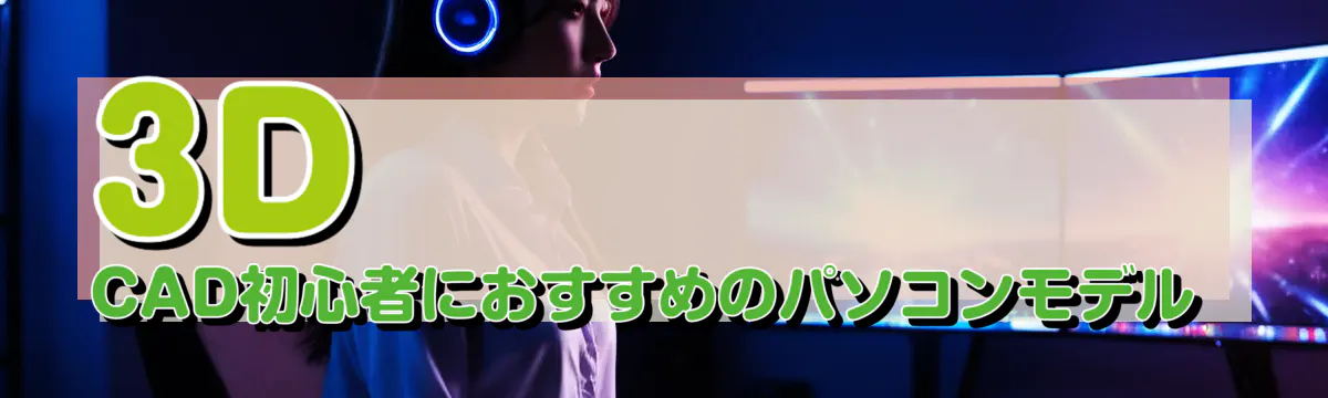 3D CAD初心者におすすめのパソコンモデル