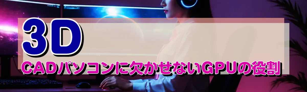 3D CADパソコンに欠かせないGPUの役割