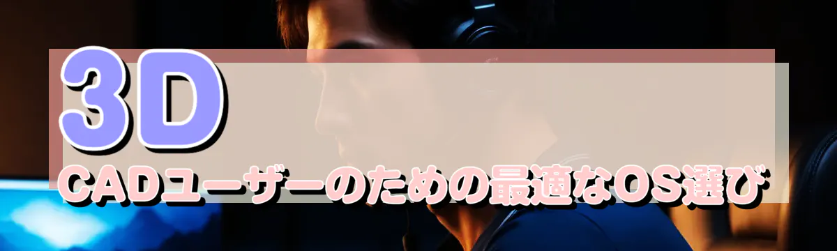 3D CADユーザーのための最適なOS選び