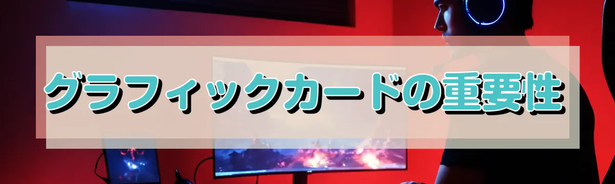 グラフィックカードの重要性
