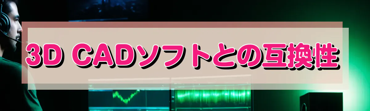3D CADソフトとの互換性
