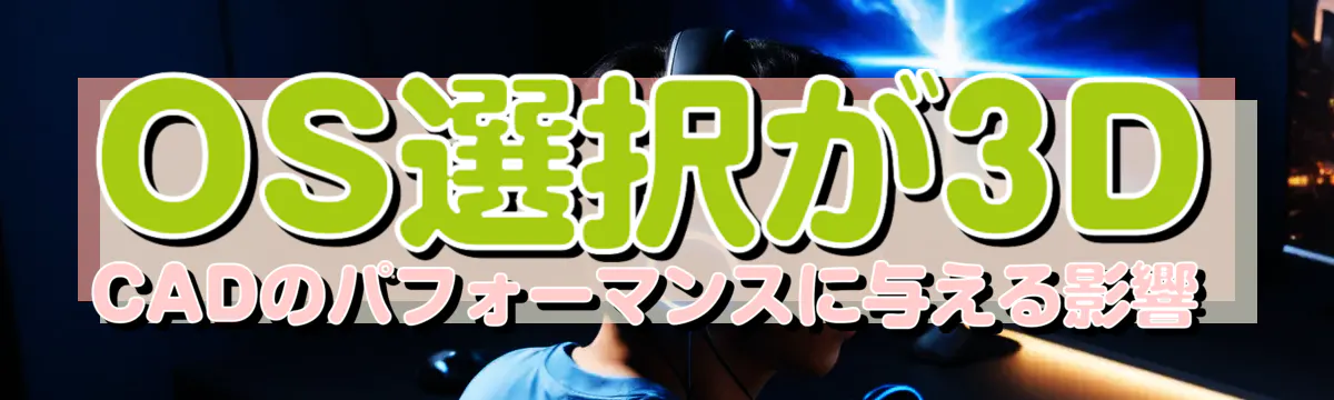 OS選択が3D CADのパフォーマンスに与える影響 
