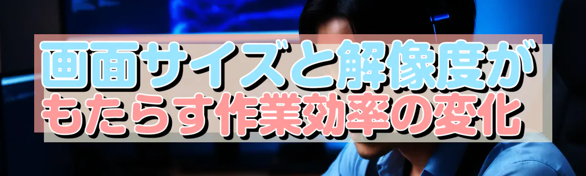 画面サイズと解像度がもたらす作業効率の変化 
