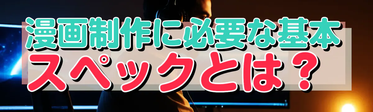漫画制作に必要な基本スペックとは？ 

