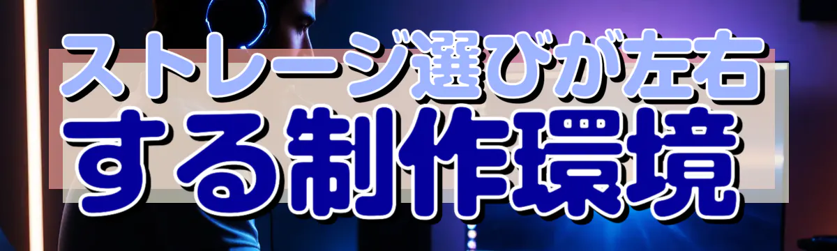 ストレージ選びが左右する制作環境
