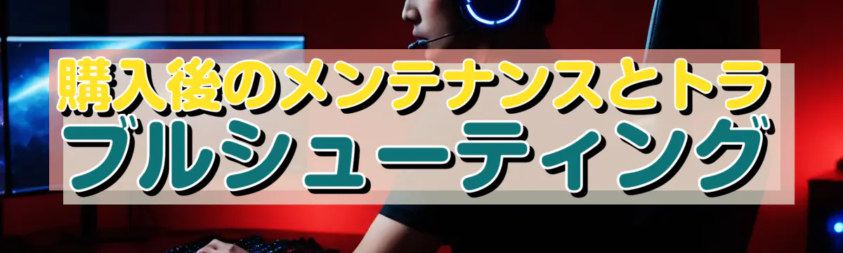 購入後のメンテナンスとトラブルシューティング
