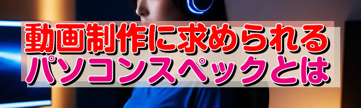 動画制作に求められるパソコンスペックとは