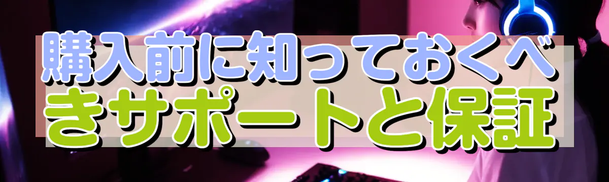 購入前に知っておくべきサポートと保証