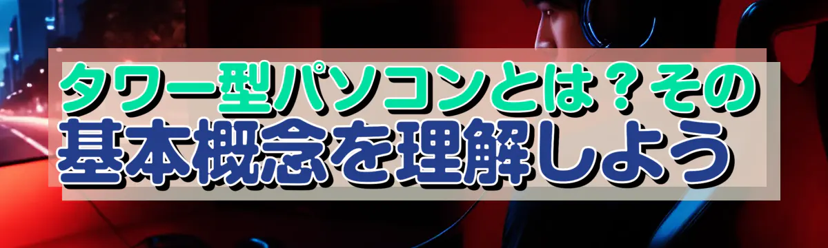 タワー型パソコンとは?その基本概念を理解しよう