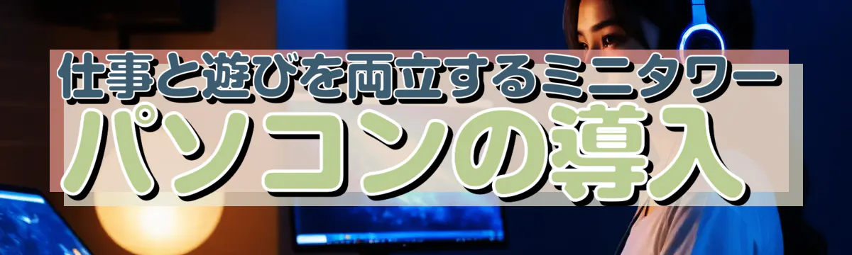 仕事と遊びを両立するミニタワーパソコンの導入 
