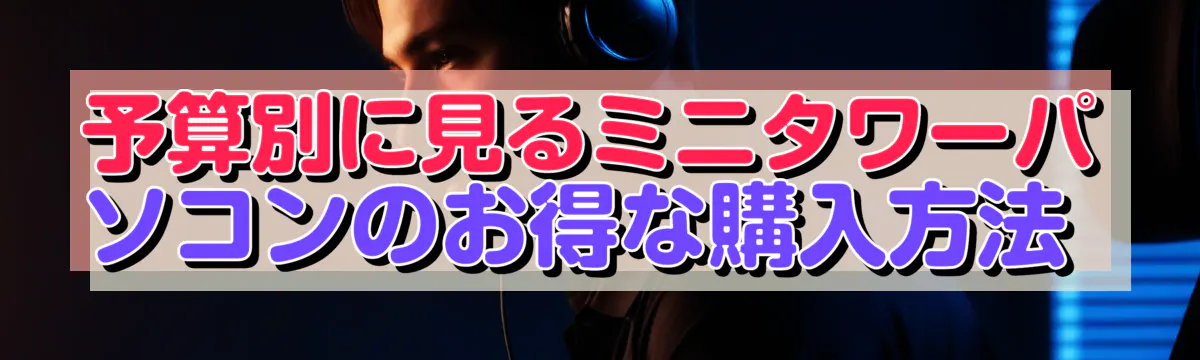 予算別に見るミニタワーパソコンのお得な購入方法 
