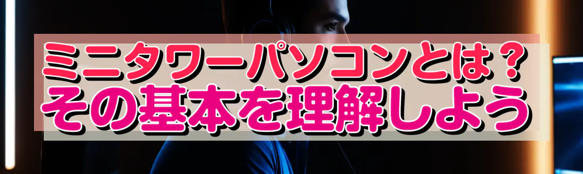 ミニタワーパソコンとは？その基本を理解しよう
