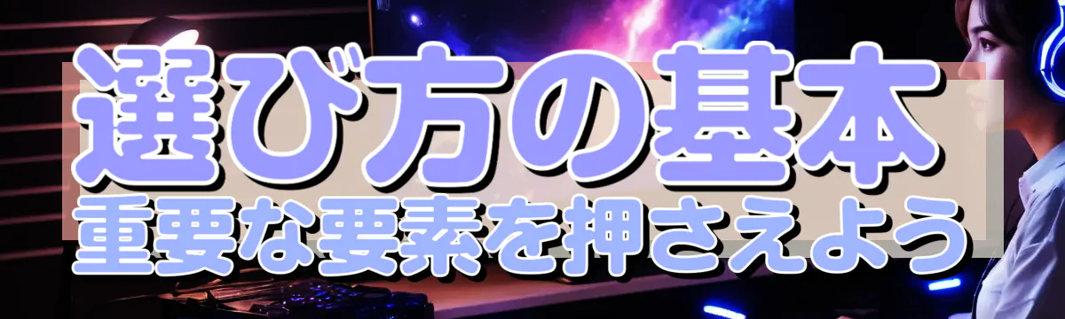 選び方の基本 重要な要素を押さえよう
