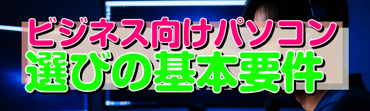 ビジネス向けパソコン選びの基本要件 

