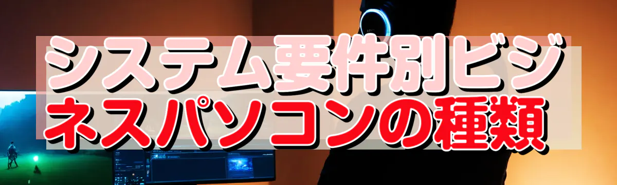 システム要件別ビジネスパソコンの種類 
