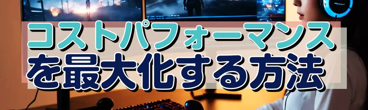 コストパフォーマンスを最大化する方法 
