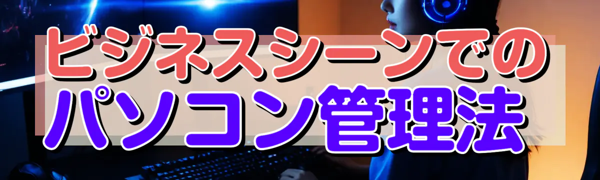 ビジネスシーンでのパソコン管理法 

