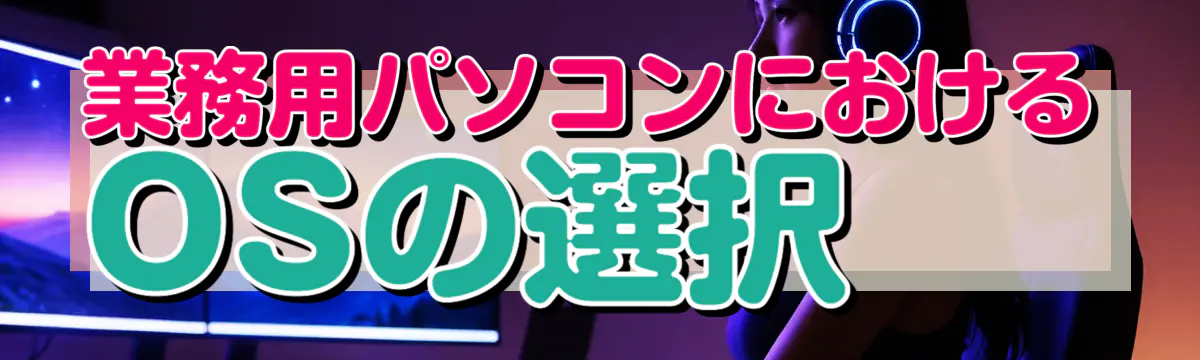 業務用パソコンにおけるOSの選択 
