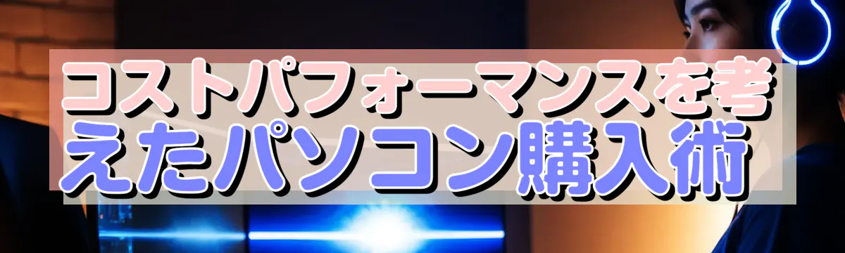 コストパフォーマンスを考えたパソコン購入術 
