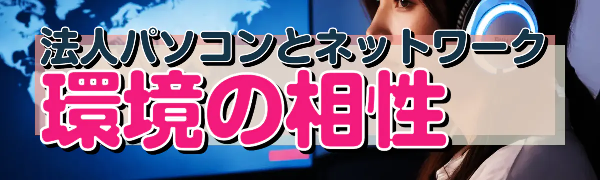 法人パソコンとネットワーク環境の相性