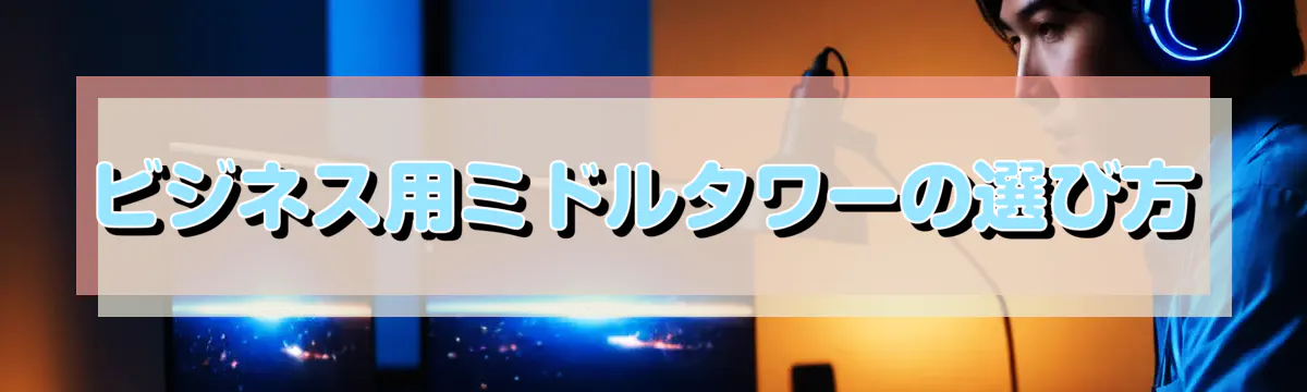 ビジネス用ミドルタワーの選び方
