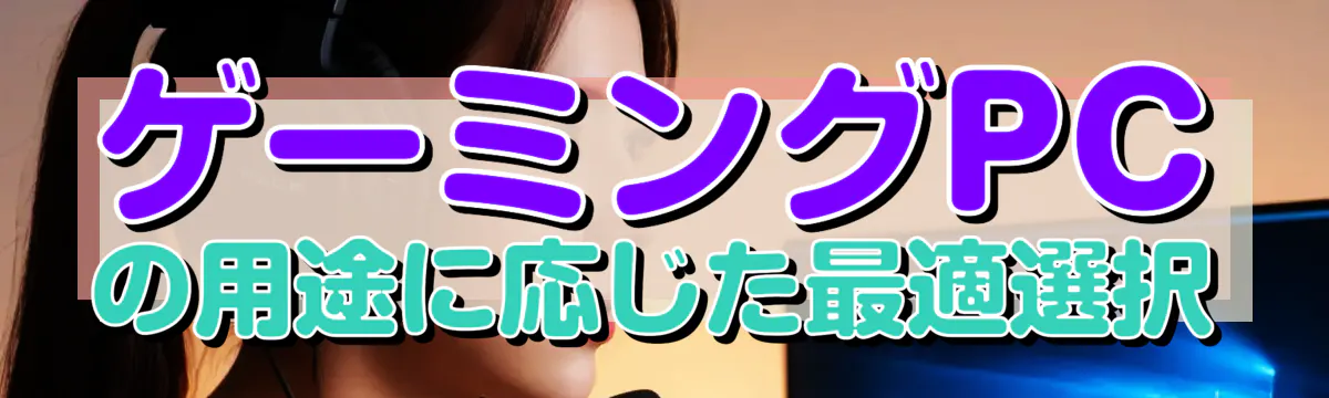 ゲーミングPCの用途に応じた最適選択

