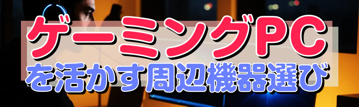 ゲーミングPCを活かす周辺機器選び

