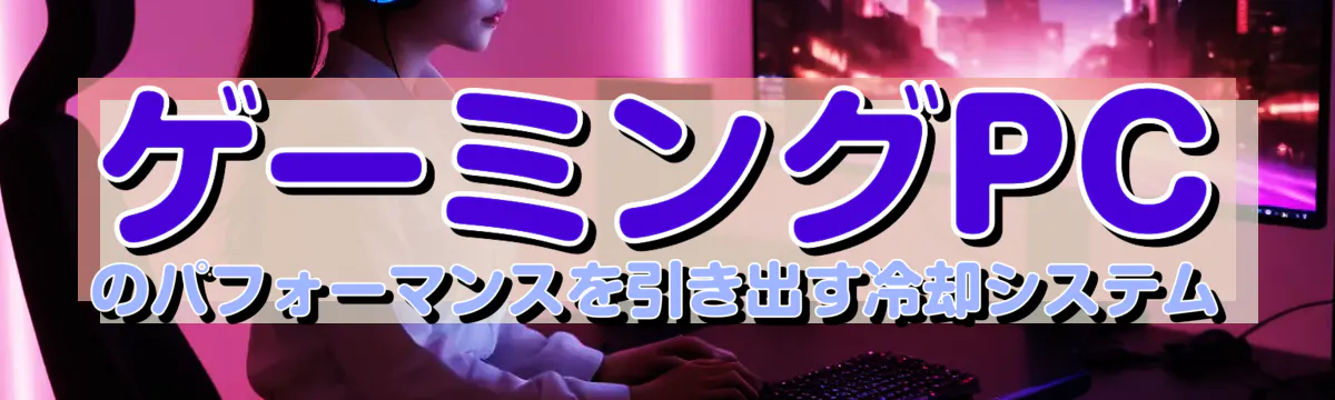 ゲーミングPCのパフォーマンスを引き出す冷却システム
