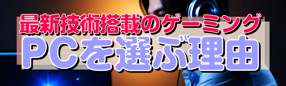 最新技術搭載のゲーミングPCを選ぶ理由
