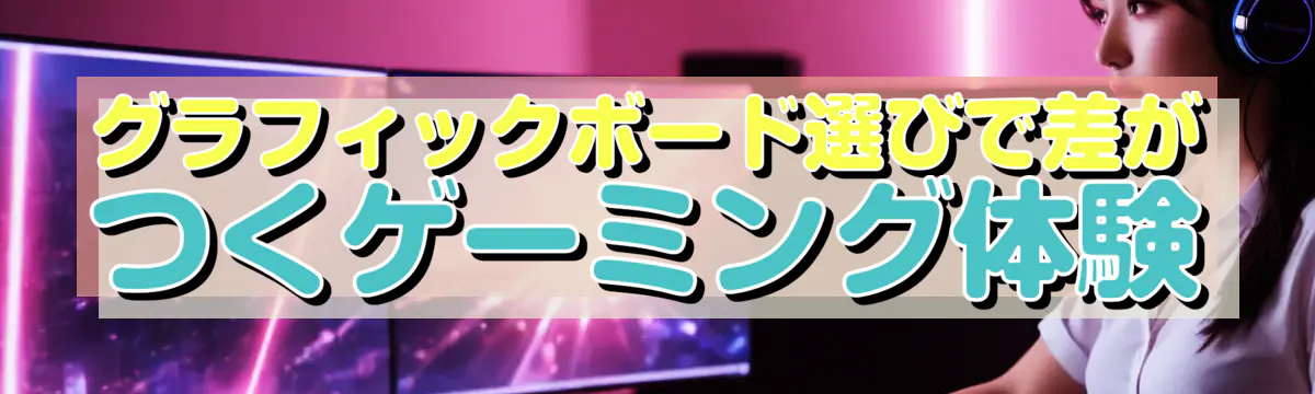 グラフィックボード選びで差がつくゲーミング体験