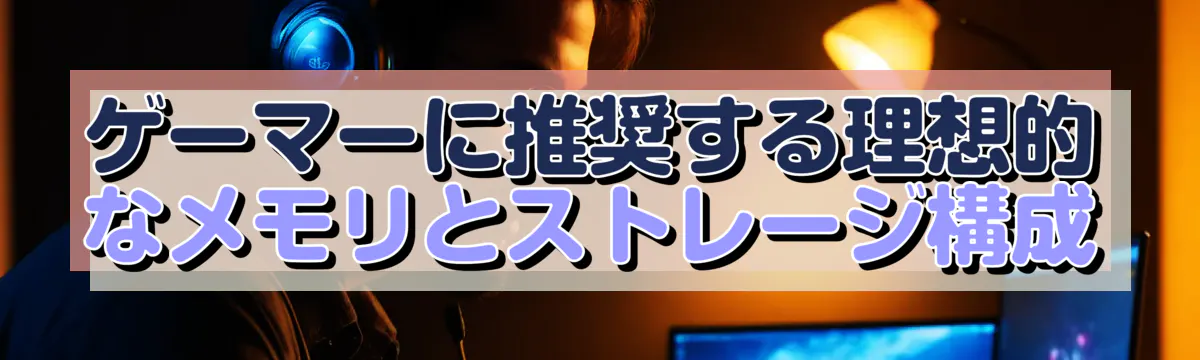 ゲーマーに推奨する理想的なメモリとストレージ構成