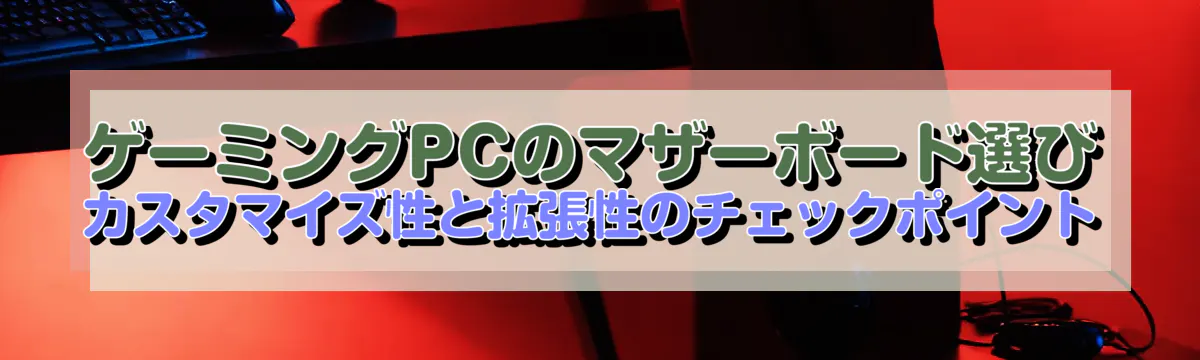 ゲーミングPCのマザーボード選び カスタマイズ性と拡張性のチェックポイント