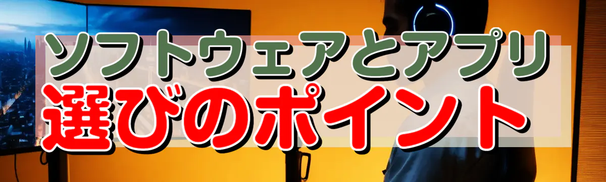 ソフトウェアとアプリ選びのポイント 
