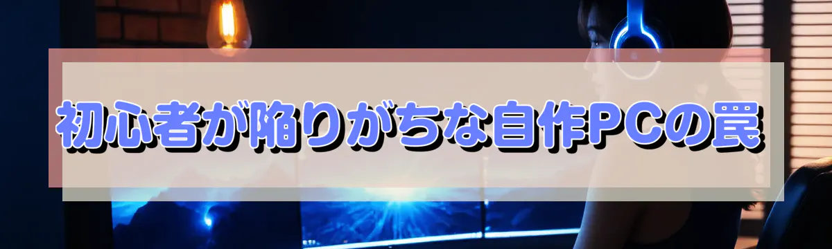 初心者が陥りがちな自作PCの罠
