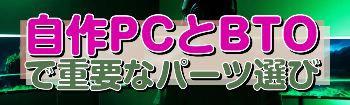 自作PCとBTOで重要なパーツ選び