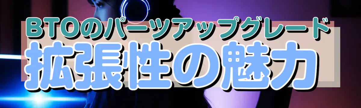 BTOのパーツアップグレード 拡張性の魅力