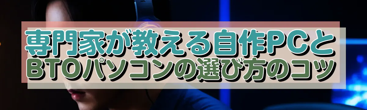 専門家が教える自作PCとBTOパソコンの選び方のコツ
