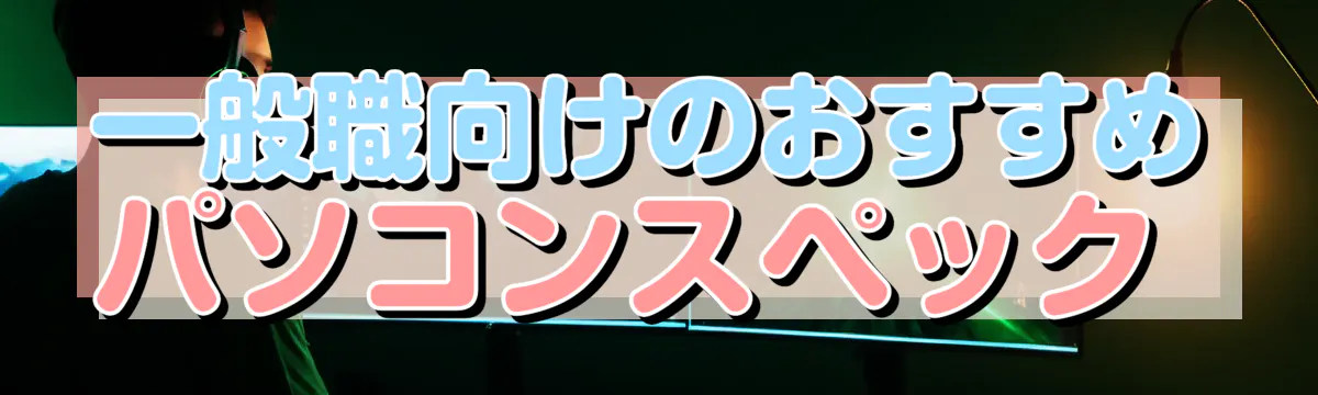 一般職向けのおすすめパソコンスペック 
